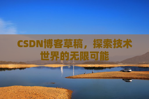 CSDN博客草稿，探索技术世界的无限可能